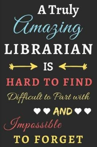 Cover of A Truly Amazing Librarian Is Hard To Find Difficult To Part With And Impossible To Forget
