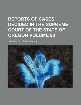 Book cover for Reports of Cases Decided in the Supreme Court of the State of Oregon Volume 90