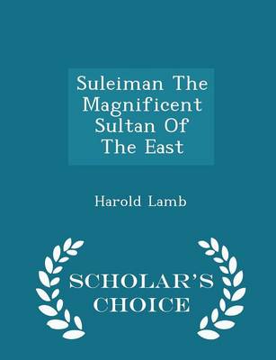 Book cover for Suleiman the Magnificent Sultan of the East - Scholar's Choice Edition