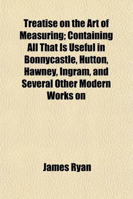 Book cover for Treatise on the Art of Measuring; Containing All That Is Useful in Bonnycastle, Hutton, Hawney, Ingram, and Several Other Modern Works on