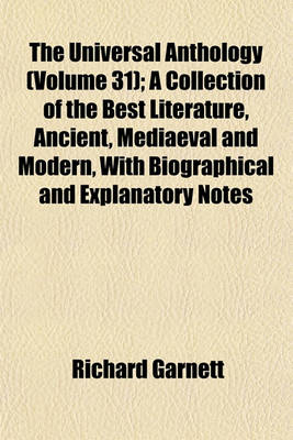 Book cover for The Universal Anthology (Volume 31); A Collection of the Best Literature, Ancient, Mediaeval and Modern, with Biographical and Explanatory Notes