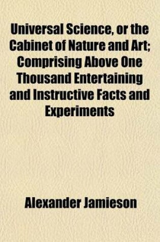 Cover of Universal Science, or the Cabinet of Nature and Art (Volume 2); Comprising Above One Thousand Entertaining and Instructive Facts and Experiments