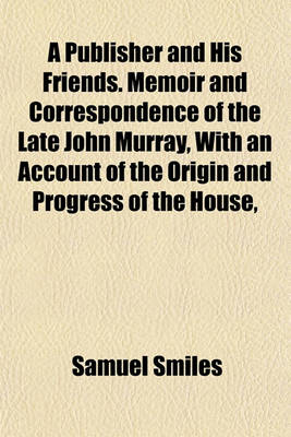 Book cover for A Publisher and His Friends. Memoir and Correspondence of the Late John Murray, with an Account of the Origin and Progress of the House,