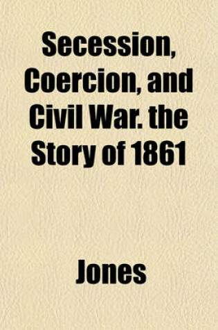 Cover of Secession, Coercion, and Civil War. the Story of 1861