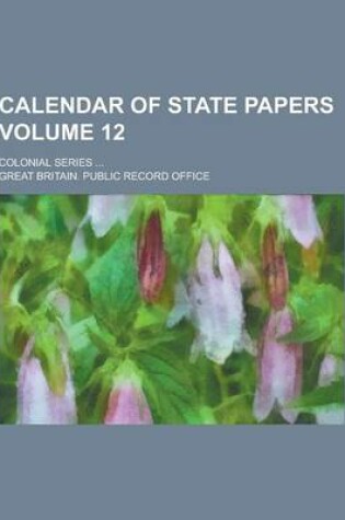 Cover of Calendar of State Papers; Colonial Series ... Volume 12