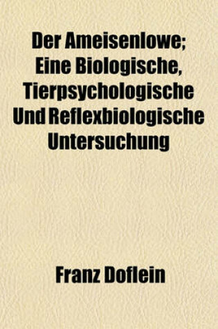 Cover of Der Ameisenlowe; Eine Biologische, Tierpsychologische Und Reflexbiologische Untersuchung