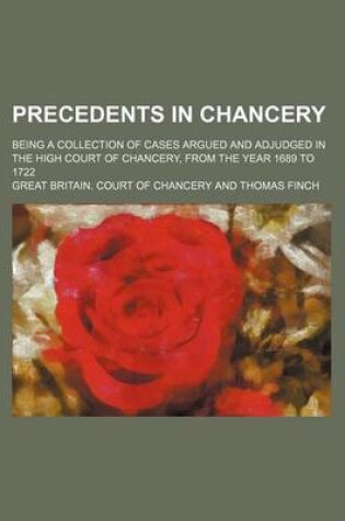 Cover of Precedents in Chancery; Being a Collection of Cases Argued and Adjudged in the High Court of Chancery, from the Year 1689 to 1722