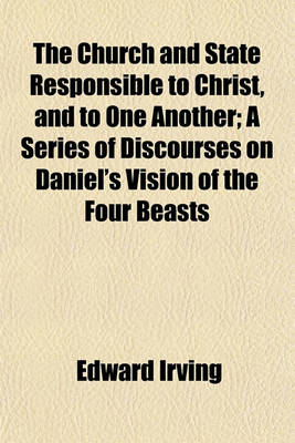 Book cover for The Church and State Responsible to Christ, and to One Another; A Series of Discourses on Daniel's Vision of the Four Beasts