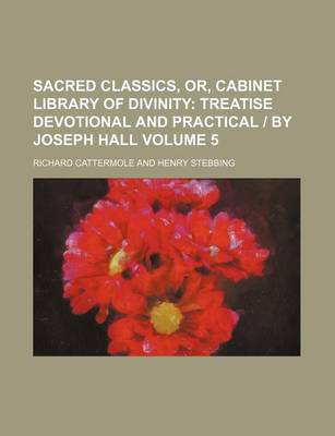 Book cover for Sacred Classics, Or, Cabinet Library of Divinity Volume 5; Treatise Devotional and Practical - By Joseph Hall