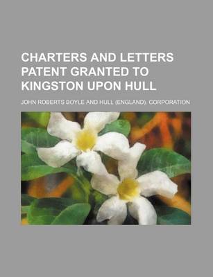 Book cover for Charters and Letters Patent Granted to Kingston Upon Hull