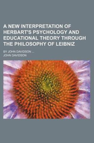 Cover of A New Interpretation of Herbart's Psychology and Educational Theory Through the Philosophy of Leibniz; By John Davidson ...