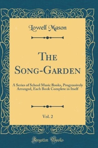 Cover of The Song-Garden, Vol. 2: A Series of School Music Books, Progressively Arranged, Each Book Complete in Itself (Classic Reprint)