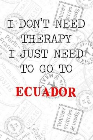 Cover of I Don't Need Therapy I Just Need To Go To Ecuador