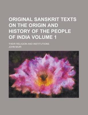 Book cover for Original Sanskrit Texts on the Origin and History of the People of India; Their Religion and Institutions Volume 1