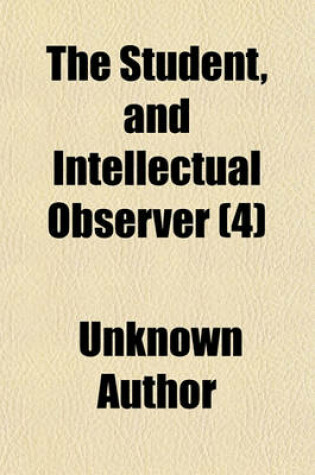 Cover of The Student, and Intellectual Observer (Volume 4)