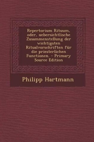 Cover of Repertorium Rituum, Oder, Uebersichtlische Zusammenstellung Der Wichtigsten Ritualvorschriften Fur Die Priesterlichen Functionen. - Primary Source EDI