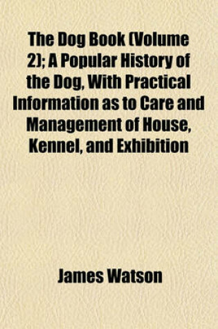 Cover of The Dog Book (Volume 2); A Popular History of the Dog, with Practical Information as to Care and Management of House, Kennel, and Exhibition