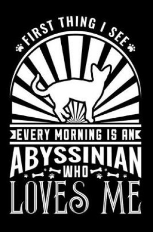 Cover of First Thing I see Every Morning Abyssinian Loves Me