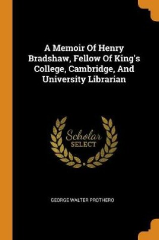 Cover of A Memoir of Henry Bradshaw, Fellow of King's College, Cambridge, and University Librarian
