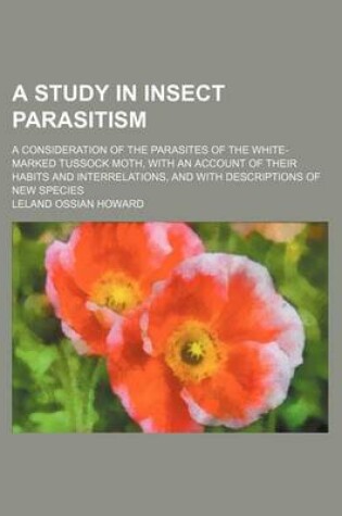 Cover of A Study in Insect Parasitism; A Consideration of the Parasites of the White-Marked Tussock Moth, with an Account of Their Habits and Interrelations, and with Descriptions of New Species