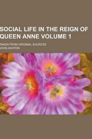 Cover of Social Life in the Reign of Queen Anne; Taken from Original Sources Volume 1