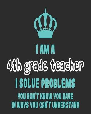Book cover for I Am a 4th Great Teacher I Solve Problems You Don't Know You Have In Ways You Can't Understand