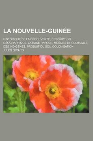 Cover of La Nouvelle-Guinee; Historique de La Decouverte, Description Geographique, La Race Papoue, Moeurs Et Coutumes Des Indigenes, Produit Du Sol, Colonisa