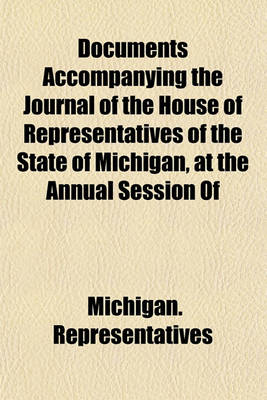 Book cover for Documents Accompanying the Journal of the House of Representatives of the State of Michigan, at the Annual Session of Volume 1