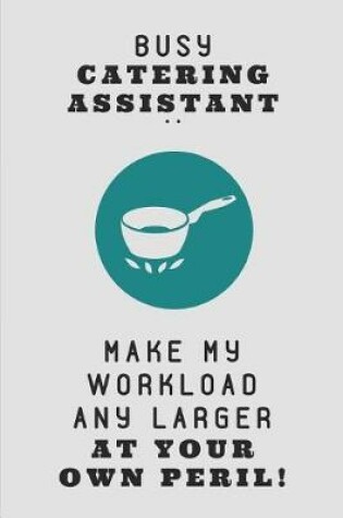 Cover of Busy Catering Assistant .. Make My Workload Any Larger at Your Own Peril