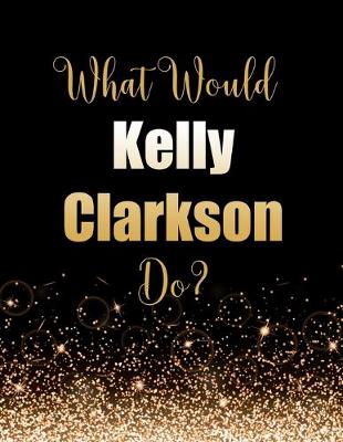 Book cover for What Would Kelly Clarkson Do?