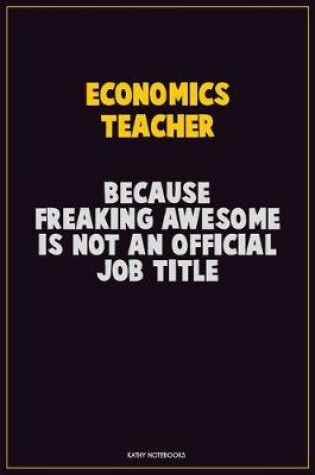 Cover of economics teacher, Because Freaking Awesome Is Not An Official Job Title