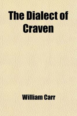 Cover of The Dialect of Craven; In the West-Riding of the County of York Volume 1