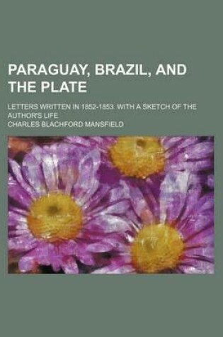 Cover of Paraguay, Brazil, and the Plate; Letters Written in 1852-1853. with a Sketch of the Author's Life