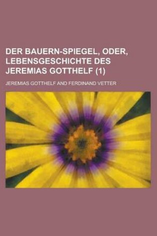Cover of Der Bauern-Spiegel, Oder, Lebensgeschichte Des Jeremias Gotthelf (1)
