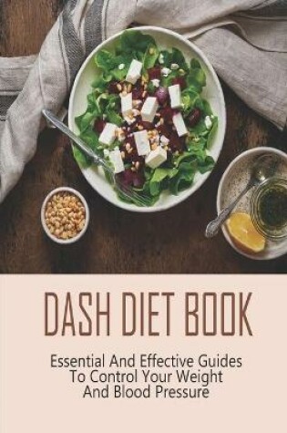 Cover of Dash Diet Book_ Essential And Effective Guides To Control Your Weight And Blood Pressure