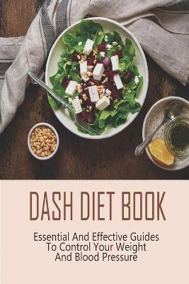 Cover of Dash Diet Book_ Essential And Effective Guides To Control Your Weight And Blood Pressure