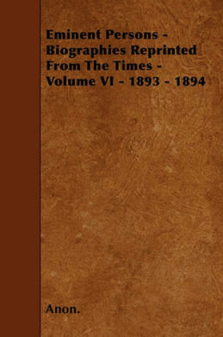 Cover of Eminent Persons - Biographies Reprinted From The Times - Volume VI - 1893 - 1894