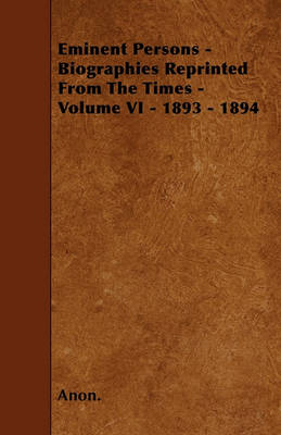 Book cover for Eminent Persons - Biographies Reprinted From The Times - Volume VI - 1893 - 1894