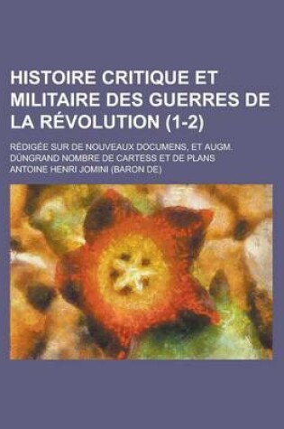 Cover of Histoire Critique Et Militaire Des Guerres de La Revolution (1-2); Redigee Sur de Nouveaux Documens, Et Augm. Dungrand Nombre de Cartess Et de Plans