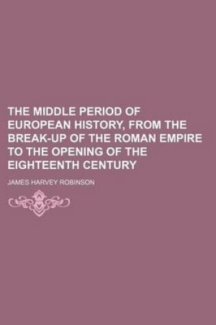 Cover of The Middle Period of European History, from the Break-Up of the Roman Empire to the Opening of the Eighteenth Century