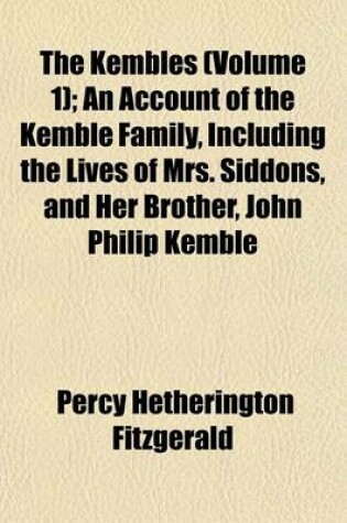 Cover of The Kembles (Volume 1); An Account of the Kemble Family, Including the Lives of Mrs. Siddons, and Her Brother, John Philip Kemble