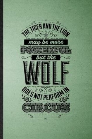 Cover of The Tiger and the Lion May Be More Powerful but the Wolf Does Not Perform in Circus