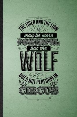 Book cover for The Tiger and the Lion May Be More Powerful but the Wolf Does Not Perform in Circus