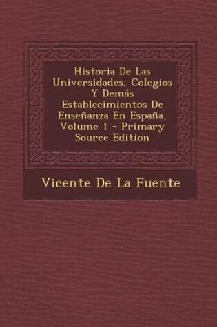 Cover of Historia de Las Universidades, Colegios y Demas Establecimientos de Ensenanza En Espana, Volume 1 - Primary Source Edition