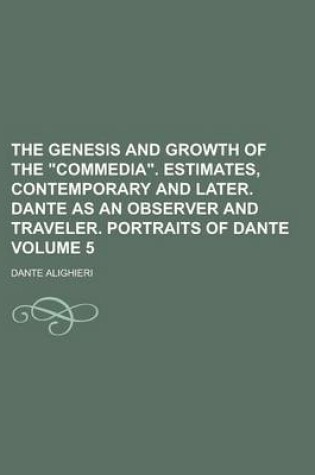 Cover of The Genesis and Growth of the Commedia. Estimates, Contemporary and Later. Dante as an Observer and Traveler. Portraits of Dante Volume 5