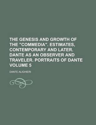 Book cover for The Genesis and Growth of the Commedia. Estimates, Contemporary and Later. Dante as an Observer and Traveler. Portraits of Dante Volume 5