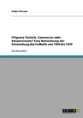 Cover of Filigrane Technik, Catenaccio oder Koerpereinsatz? Eine Betrachtung der Entwicklung des Fussballs von 1954 bis 1970