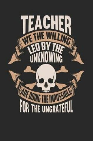Cover of Teacher We the Willing Led by the Unknowing Are Doing the Impossible for the Ungrateful