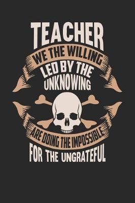 Book cover for Teacher We the Willing Led by the Unknowing Are Doing the Impossible for the Ungrateful