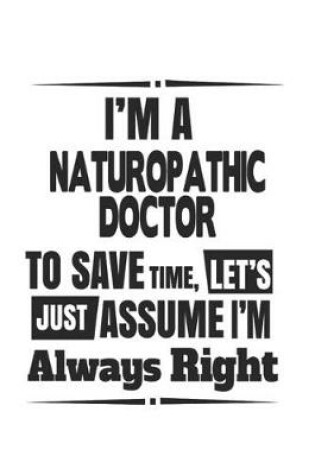 Cover of I'm A Naturopathic Doctor To Save Time, Let's Just Assume I'm Always Right